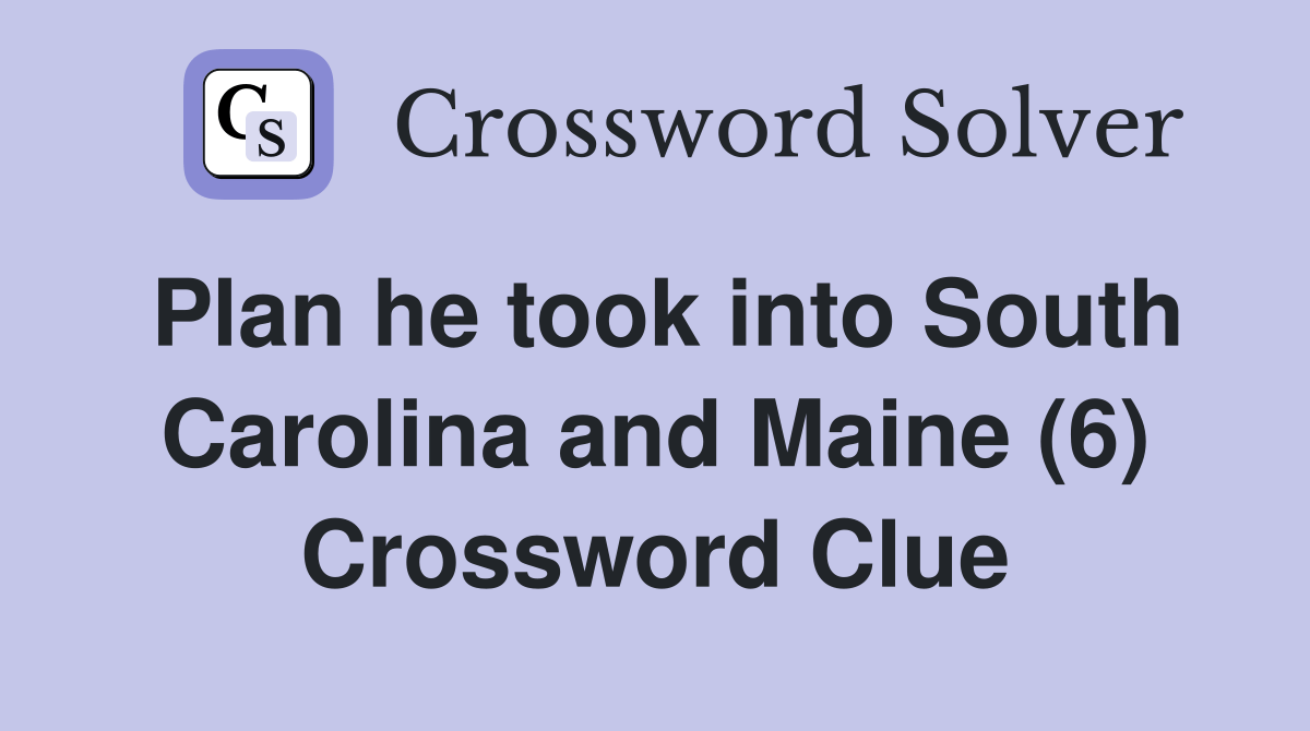 Plan he took into South Carolina and Maine (6) Crossword Clue Answers